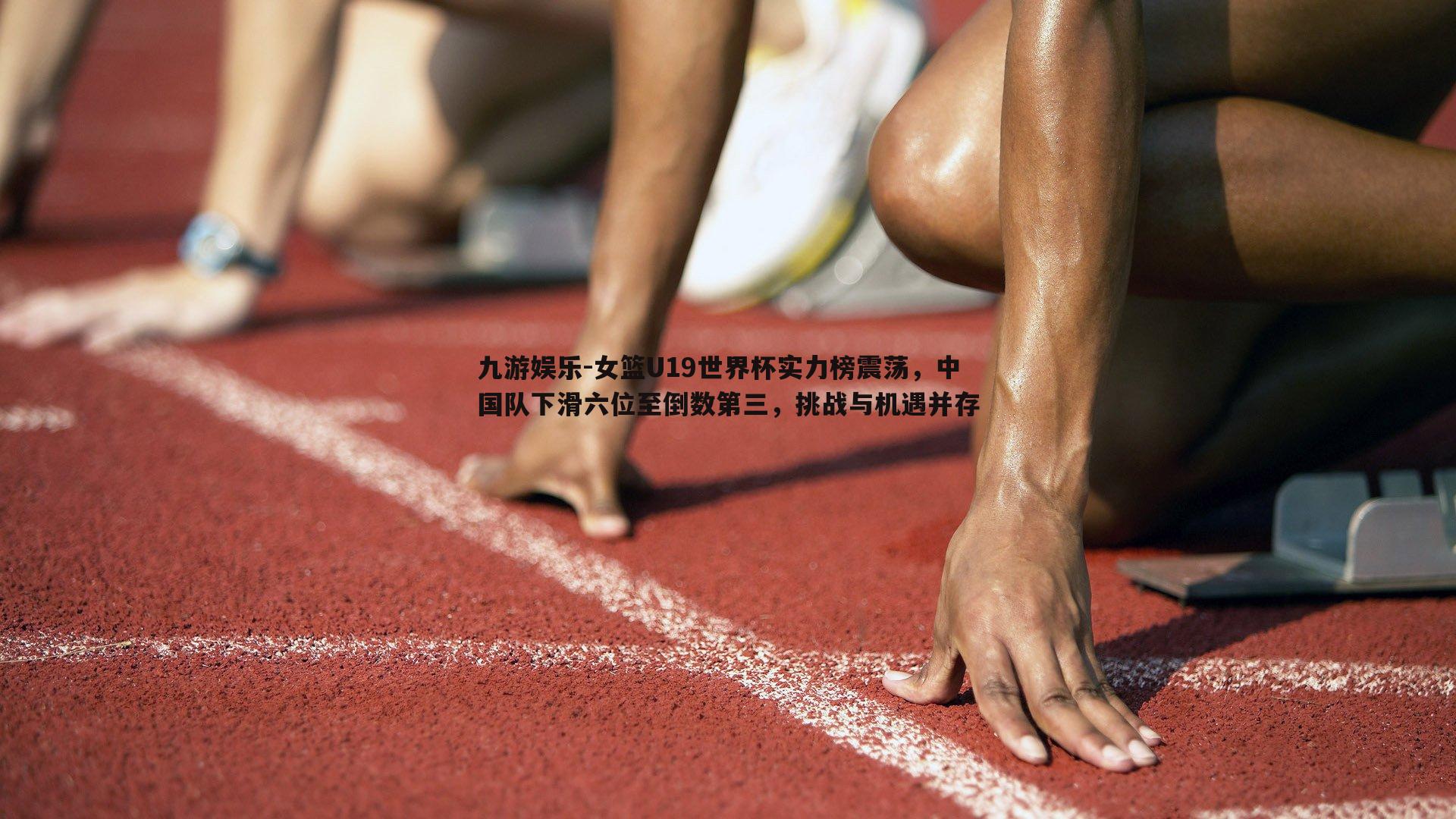 女篮U19世界杯实力榜震荡，中国队下滑六位至倒数第三，挑战与机遇并存