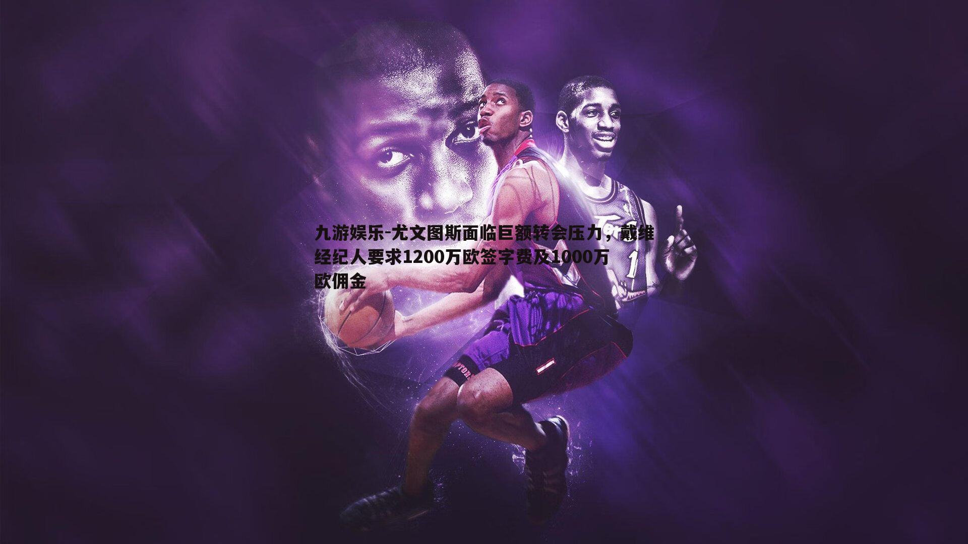 尤文图斯面临巨额转会压力,戴维经纪人要求1200万欧签字费及1000万欧佣金