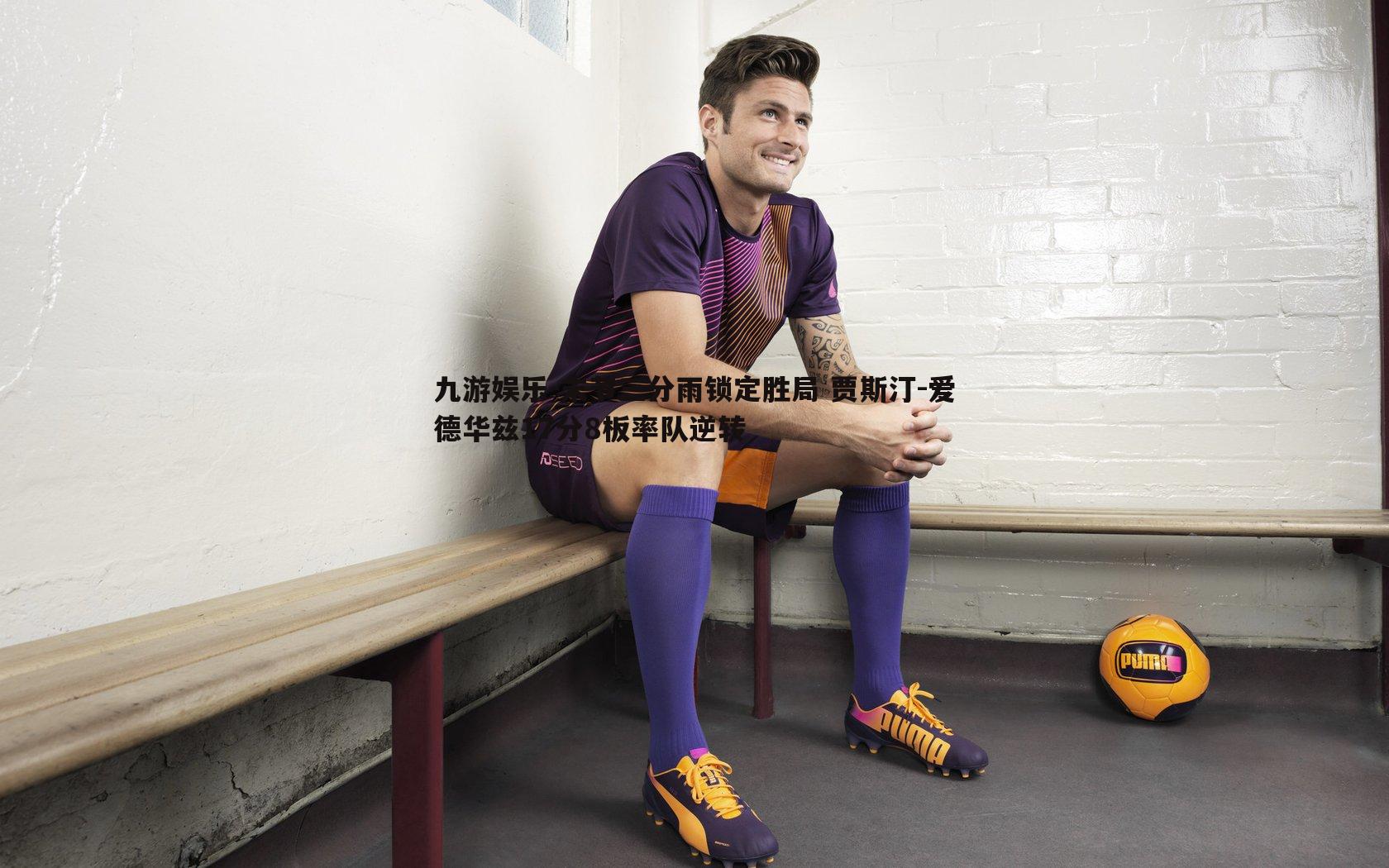 末节三分雨锁定胜局 贾斯汀-爱德华兹17分8板率队逆转