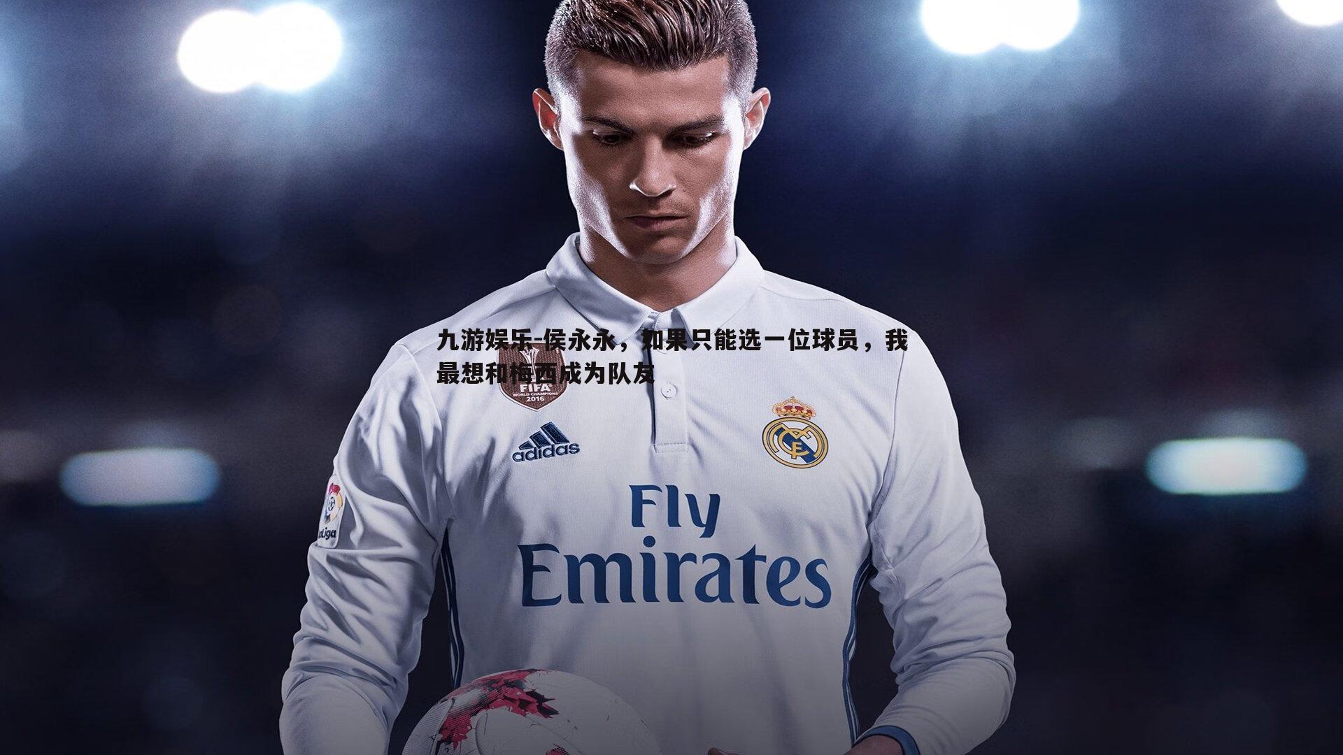 侯永永,如果只能选一位球员,我最想和梅西成为队友